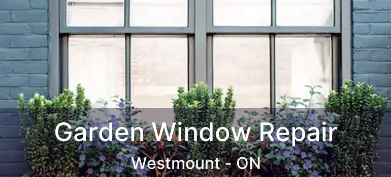  Garden Window Repair Westmount - ON