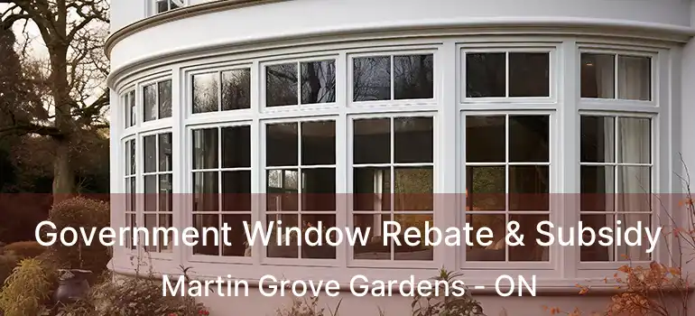  Government Window Rebate & Subsidy Martin Grove Gardens - ON