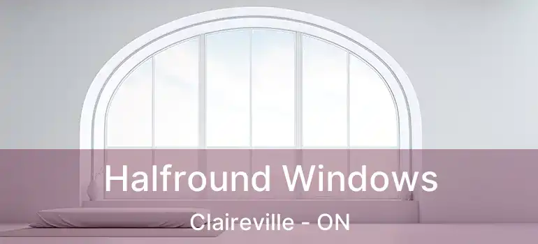  Halfround Windows Claireville - ON