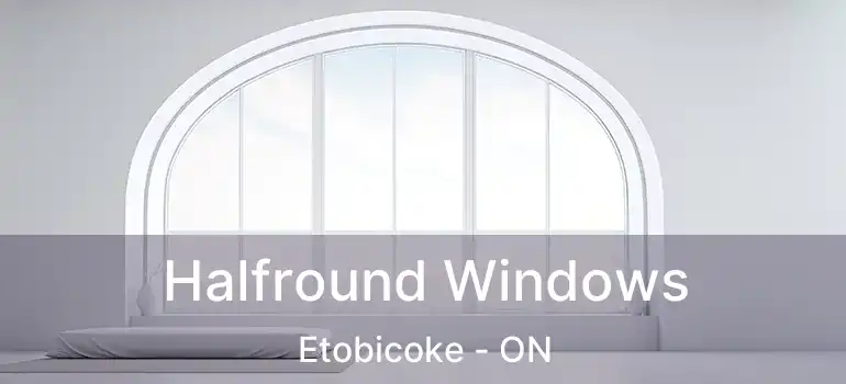 Halfround Windows Etobicoke - ON